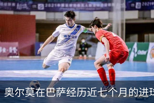 奥尔莫在巴萨经历近七个月的进球瓶颈